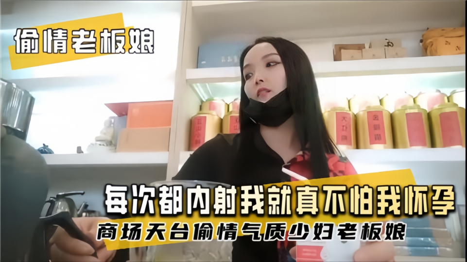【偷情老板娘】每次都内射我，就真不怕我怀孕